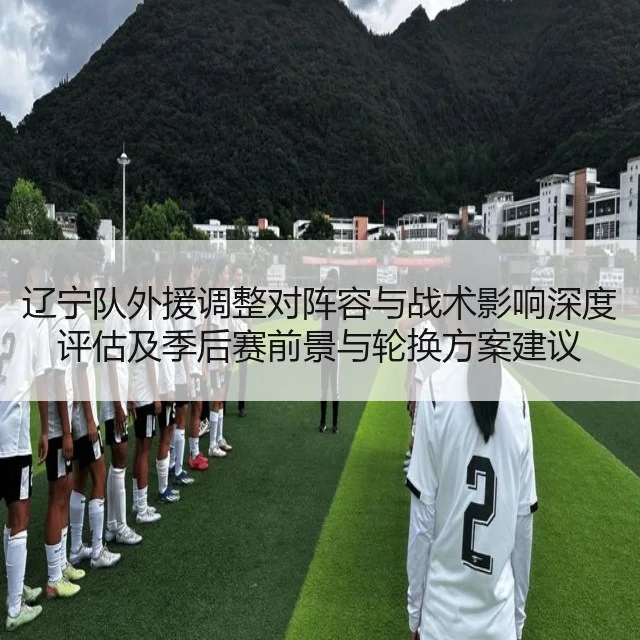 辽宁队外援调整对阵容与战术影响深度评估及季后赛前景与轮换方案建议